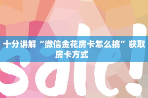 十分讲解“微信金花房卡怎么搞”获取房卡方式  