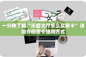一分钟了解“乐酷大厅怎么买房卡”详细介绍房卡使用方式