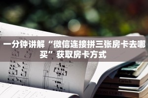 一分钟讲解“微信连接拼三张房卡去哪买”获取房卡方式 