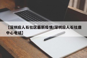 【深圳应人石社区最新疫情/深圳应人石社康中心电话】
