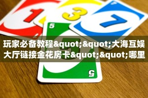玩家必备教程""大海互娱大厅链接金花房卡""哪里买房卡"获取链接