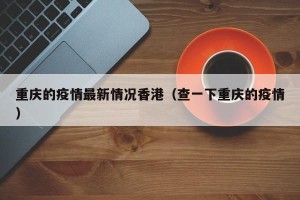 重庆的疫情最新情况香港（查一下重庆的疫情）