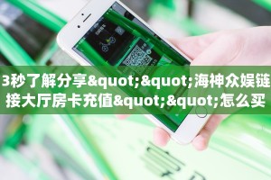 3秒了解分享""海神众娱链接大厅房卡充值""怎么买房卡‘房卡充值