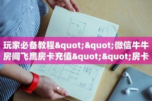 玩家必备教程""微信牛牛房间飞鹰房卡充值""房卡购买方法”获取