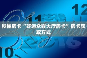 秒懂房卡“好运众娱大厅房卡”房卡获取方式