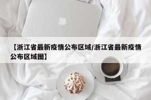 【浙江省最新疫情公布区域/浙江省最新疫情公布区域图】