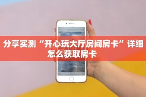 分享实测“开心玩大厅房间房卡”详细怎么获取房卡 