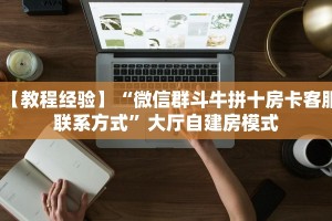 【教程经验】“微信群斗牛拼十房卡客服联系方式”大厅自建房模式