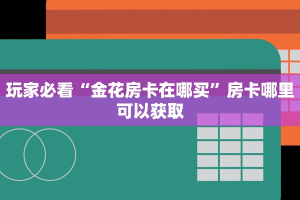 玩家必看“金花房卡在哪买”房卡哪里可以获取