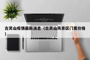 古灵山疫情最新消息（古灵山风景区门票价格）