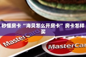 秒懂房卡“海贝怎么开房卡”房卡怎样买