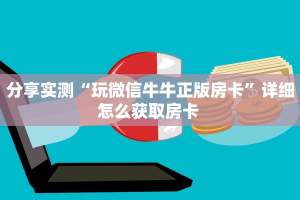 分享实测“玩微信牛牛正版房卡”详细怎么获取房卡 