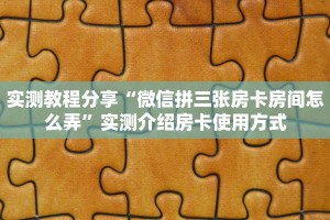 实测教程分享“微信拼三张房卡房间怎么弄”实测介绍房卡使用方式