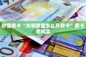 秒懂房卡“光明联盟怎么开房卡”房卡怎样买