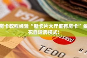 房卡教程经验“新卡片大厅谁有房卡”金花自建房模式!