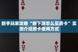 新手玩家攻略“新下游怎么买房卡”实测介绍房卡使用方式