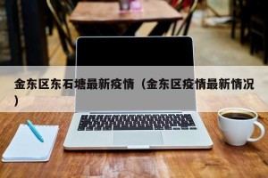 金东区东石塘最新疫情（金东区疫情最新情况）