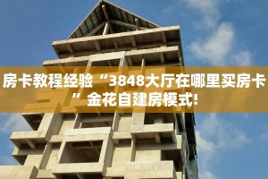 房卡教程经验“3848大厅在哪里买房卡”金花自建房模式!