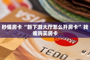 秒懂房卡“新下游大厅怎么开房卡”找谁购买房卡