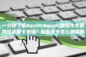 一分钟了解""微信牛牛房间起点房卡充值”获取房卡怎么购买教程