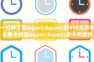 一分钟了解""新518互游牛牛房卡充值""房卡充值购买”详细房卡教程
