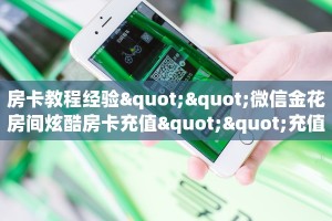 房卡教程经验""微信金花房间炫酷房卡充值""充值方式"分享房卡给大家