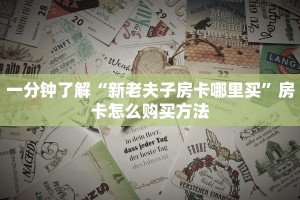 一分钟了解“新老夫子房卡哪里买”房卡怎么购买方法