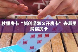 秒懂房卡“新创游怎么开房卡”去哪里购买房卡