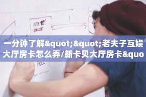 一分钟了解""老夫子互娱大厅房卡怎么弄/新卡贝大厅房卡""房卡充值