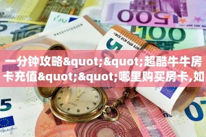 一分钟攻略""超酷牛牛房卡充值""哪里购买房卡,如何使用教程