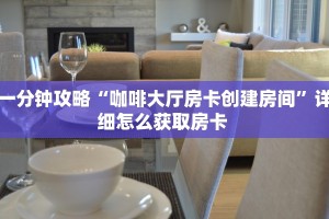 一分钟攻略“咖啡大厅房卡创建房间”详细怎么获取房卡 