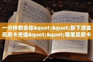 一分钟教会你""新下游金花房卡充值""哪里买房卡"获取链接多少