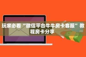 玩家必看“微信平台牛牛房卡客服”教程房卡分享 
