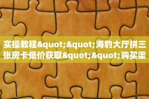 实操教程""海豹大厅拼三张房卡低价获取""购买渠道"分享房卡给大家