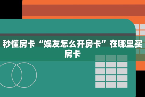 秒懂房卡“娱友怎么开房卡”在哪里买房卡