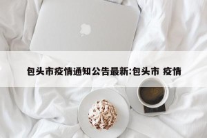 包头市疫情通知公告最新:包头市 疫情