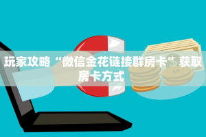 玩家攻略“微信金花链接群房卡”获取房卡方式 