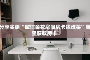 一分钟了解""新玄龙大厅房卡/新二号大厅房卡""低价获取"!’