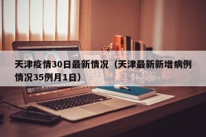 天津疫情30日最新情况（天津最新新增病例情况35例月1日）