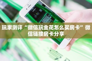 玩家测评“微信玩金花怎么买房卡”微信链接房卡分享