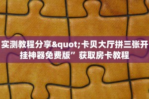 实测教程分享"卡贝大厅拼三张开挂神器免费版”获取房卡教程