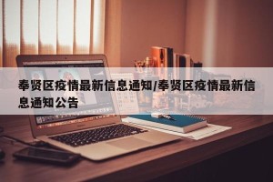 奉贤区疫情最新信息通知/奉贤区疫情最新信息通知公告