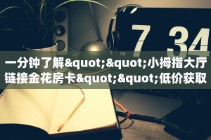 一分钟了解""小拇指大厅链接金花房卡""低价获取"!’分享房卡给