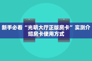 新手必看“光明大厅正版房卡”实测介绍房卡使用方式
