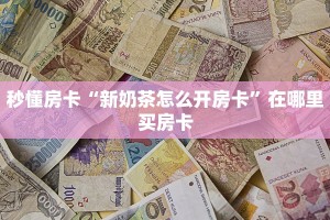秒懂房卡“新奶茶怎么开房卡”在哪里买房卡