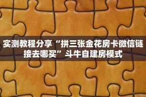 实测教程分享“拼三张金花房卡微信链接去哪买”斗牛自建房模式