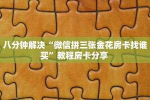 八分钟解决“微信拼三张金花房卡找谁买”教程房卡分享 