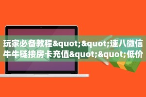 玩家必备教程""速八微信牛牛链接房卡充值""低价获取"!’分享房卡