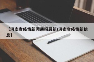 【河南省疫情新闻通报最新/河南省疫情新信息】