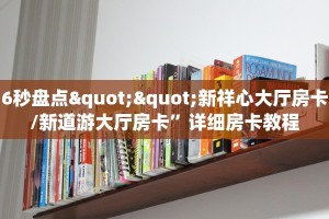 6秒盘点""新祥心大厅房卡/新道游大厅房卡”详细房卡教程